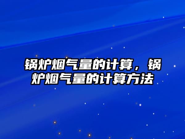 鍋爐煙氣量的計算，鍋爐煙氣量的計算方法