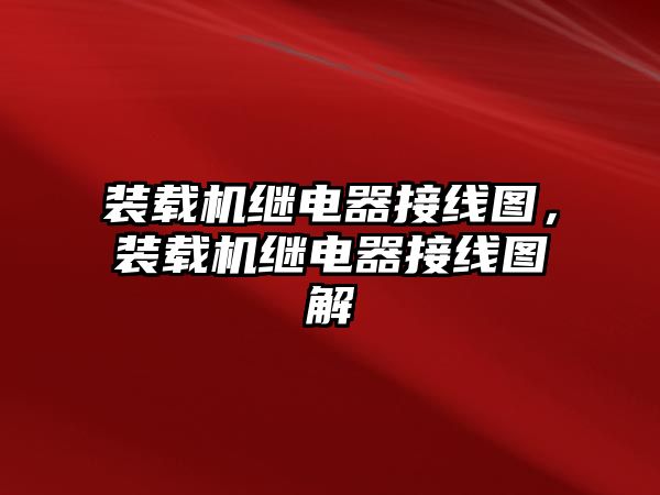 裝載機繼電器接線圖，裝載機繼電器接線圖解