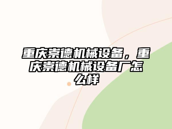 重慶崇德機(jī)械設(shè)備，重慶崇德機(jī)械設(shè)備廠怎么樣