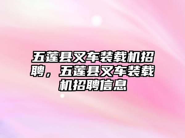 五蓮縣叉車裝載機招聘，五蓮縣叉車裝載機招聘信息