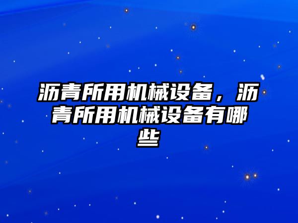 瀝青所用機(jī)械設(shè)備，瀝青所用機(jī)械設(shè)備有哪些