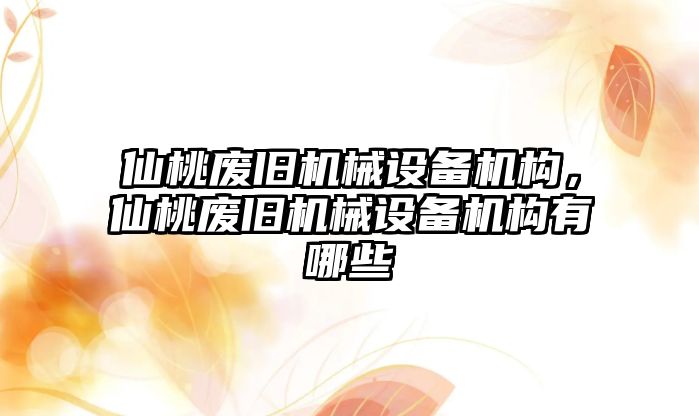 仙桃廢舊機械設(shè)備機構(gòu)，仙桃廢舊機械設(shè)備機構(gòu)有哪些