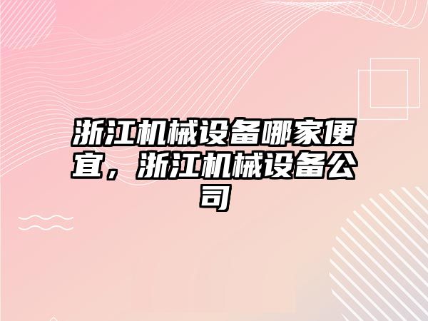 浙江機械設備哪家便宜，浙江機械設備公司