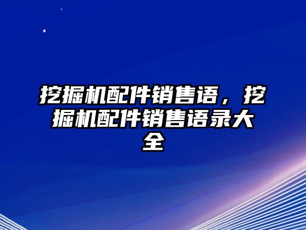 挖掘機(jī)配件銷售語，挖掘機(jī)配件銷售語錄大全