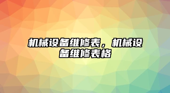 機械設(shè)備維修表，機械設(shè)備維修表格