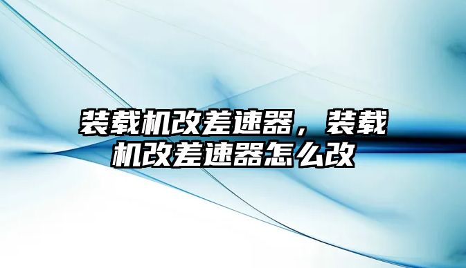 裝載機改差速器，裝載機改差速器怎么改