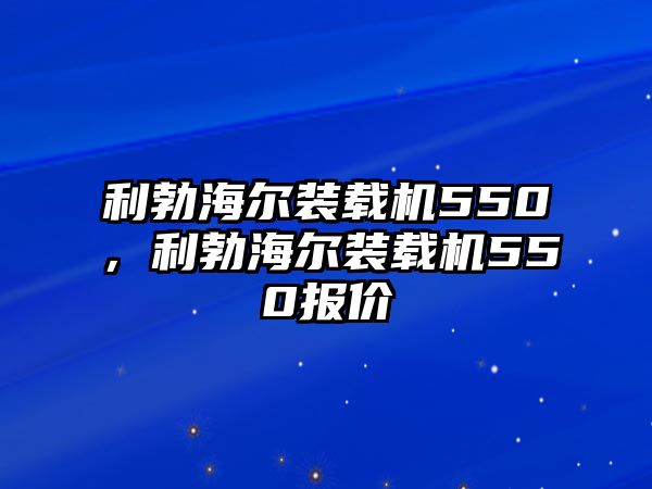 利勃海爾裝載機550，利勃海爾裝載機550報價