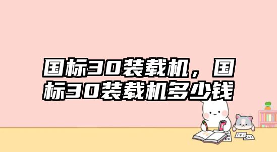 國標(biāo)30裝載機(jī)，國標(biāo)30裝載機(jī)多少錢