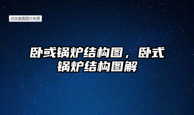 臥或鍋爐結(jié)構(gòu)圖，臥式鍋爐結(jié)構(gòu)圖解