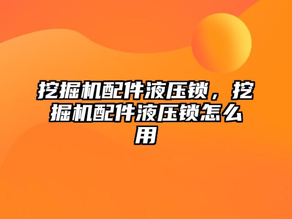 挖掘機配件液壓鎖，挖掘機配件液壓鎖怎么用