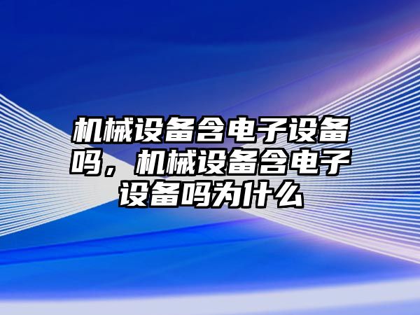 機械設備含電子設備嗎，機械設備含電子設備嗎為什么