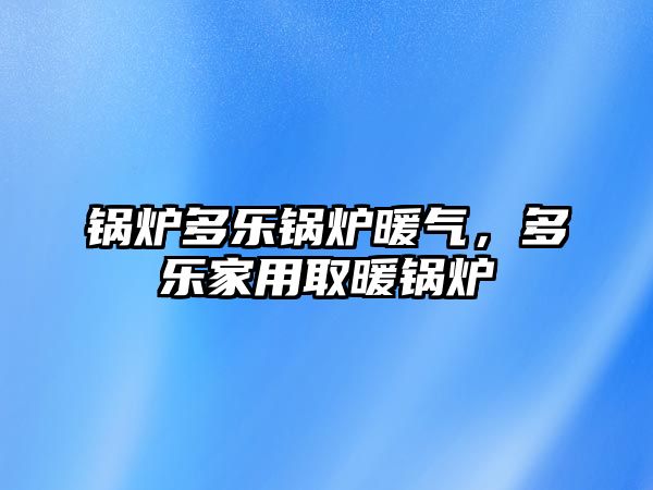 鍋爐多樂(lè)鍋爐暖氣，多樂(lè)家用取暖鍋爐