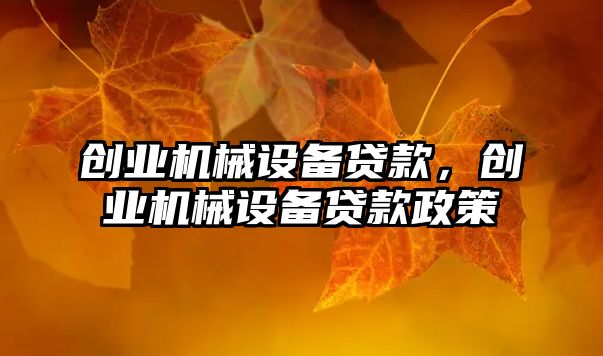 創(chuàng)業(yè)機(jī)械設(shè)備貸款，創(chuàng)業(yè)機(jī)械設(shè)備貸款政策