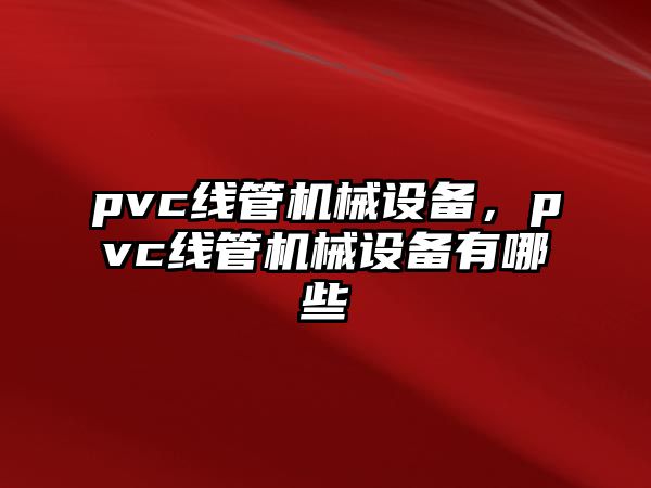 pvc線管機械設(shè)備，pvc線管機械設(shè)備有哪些