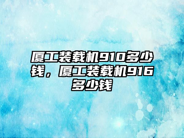 廈工裝載機910多少錢，廈工裝載機916多少錢