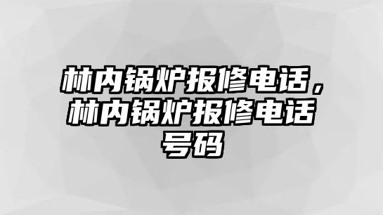 林內(nèi)鍋爐報(bào)修電話，林內(nèi)鍋爐報(bào)修電話號(hào)碼