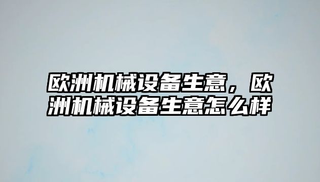 歐洲機(jī)械設(shè)備生意，歐洲機(jī)械設(shè)備生意怎么樣