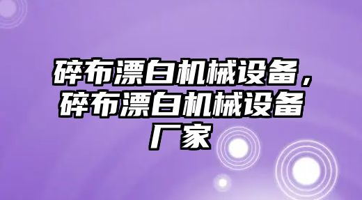 碎布漂白機(jī)械設(shè)備，碎布漂白機(jī)械設(shè)備廠家