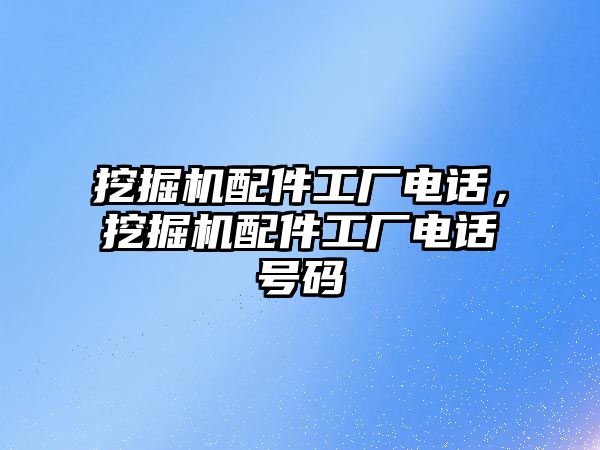 挖掘機配件工廠電話，挖掘機配件工廠電話號碼