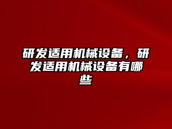 研發(fā)適用機(jī)械設(shè)備，研發(fā)適用機(jī)械設(shè)備有哪些