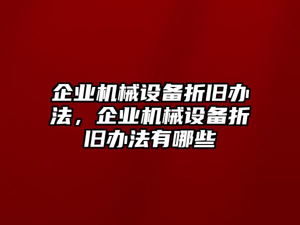 企業(yè)機(jī)械設(shè)備折舊辦法，企業(yè)機(jī)械設(shè)備折舊辦法有哪些