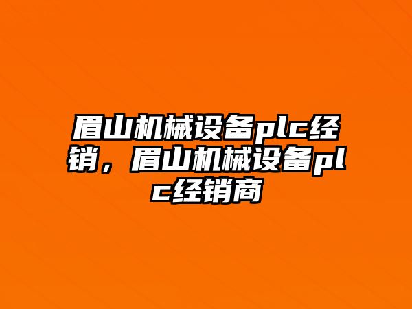 眉山機(jī)械設(shè)備plc經(jīng)銷，眉山機(jī)械設(shè)備plc經(jīng)銷商