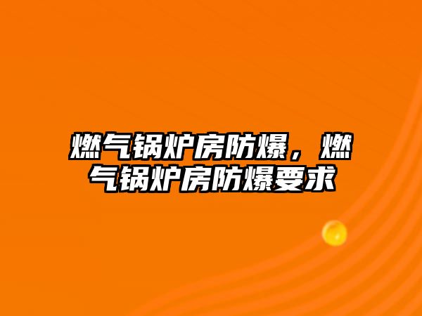 燃氣鍋爐房防爆，燃氣鍋爐房防爆要求