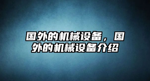 國外的機(jī)械設(shè)備，國外的機(jī)械設(shè)備介紹