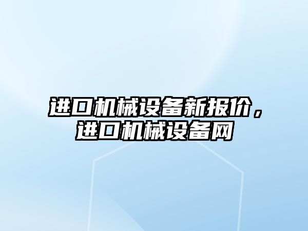 進口機械設備新報價，進口機械設備網