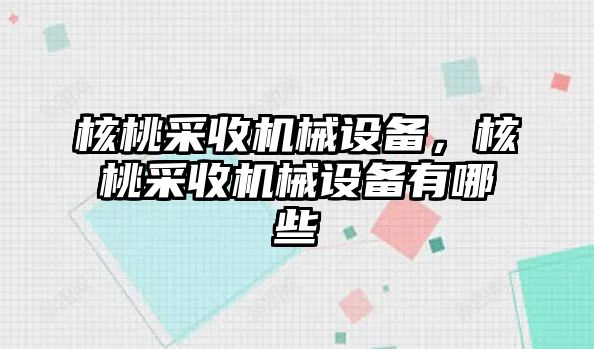 核桃采收機械設(shè)備，核桃采收機械設(shè)備有哪些