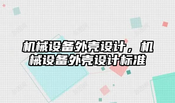 機械設(shè)備外殼設(shè)計，機械設(shè)備外殼設(shè)計標(biāo)準(zhǔn)