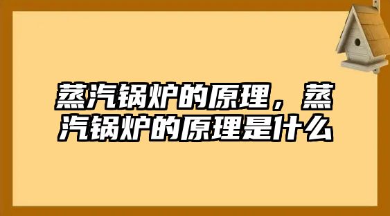 蒸汽鍋爐的原理，蒸汽鍋爐的原理是什么