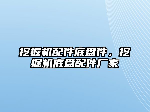 挖掘機配件底盤件，挖掘機底盤配件廠家