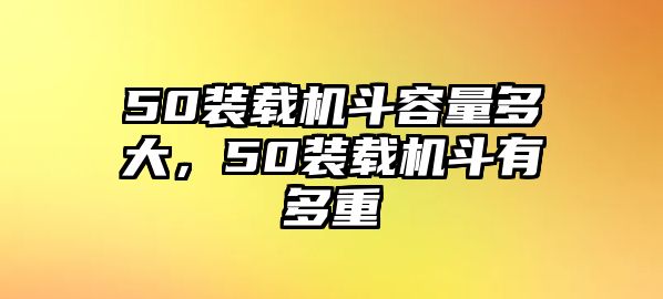 50裝載機(jī)斗容量多大，50裝載機(jī)斗有多重