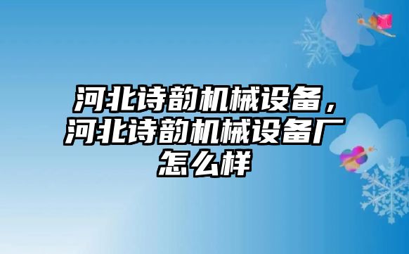 河北詩韻機(jī)械設(shè)備，河北詩韻機(jī)械設(shè)備廠怎么樣