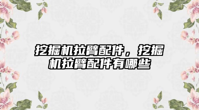 挖掘機拉臂配件，挖掘機拉臂配件有哪些