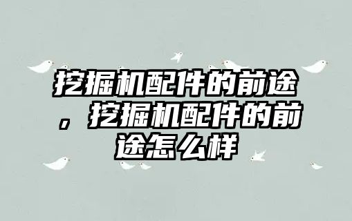 挖掘機配件的前途，挖掘機配件的前途怎么樣