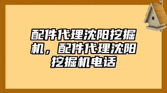 配件代理沈陽挖掘機，配件代理沈陽挖掘機電話