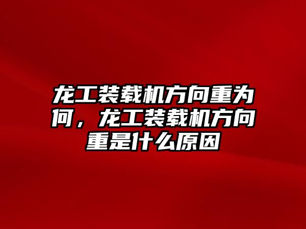 龍工裝載機方向重為何，龍工裝載機方向重是什么原因