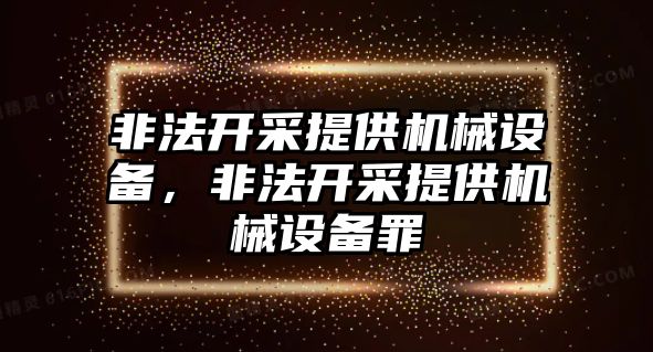 非法開采提供機(jī)械設(shè)備，非法開采提供機(jī)械設(shè)備罪