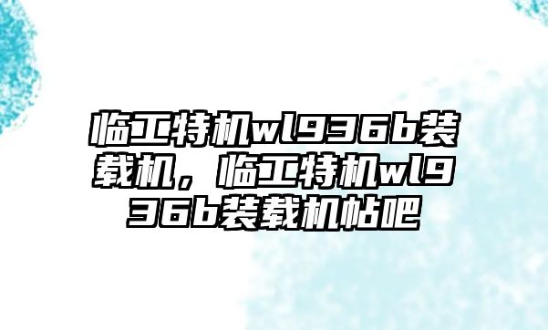 臨工特機wl936b裝載機，臨工特機wl936b裝載機帖吧