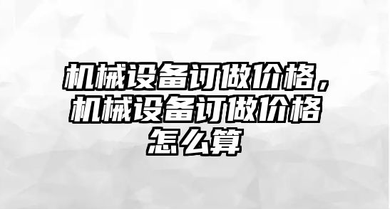 機(jī)械設(shè)備訂做價格，機(jī)械設(shè)備訂做價格怎么算