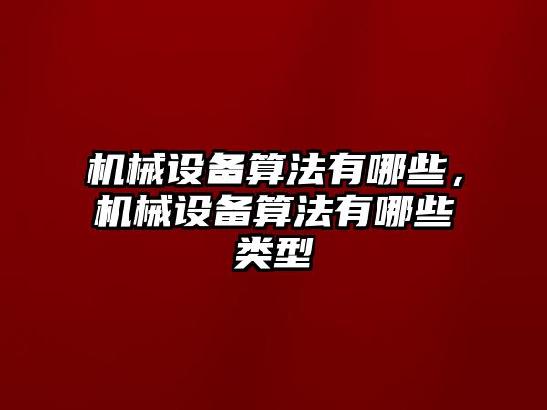 機械設(shè)備算法有哪些，機械設(shè)備算法有哪些類型