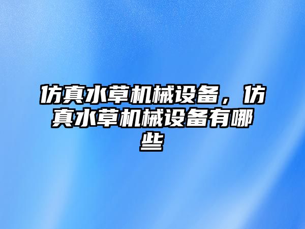 仿真水草機械設(shè)備，仿真水草機械設(shè)備有哪些