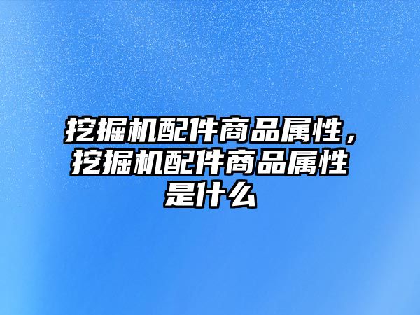 挖掘機配件商品屬性，挖掘機配件商品屬性是什么