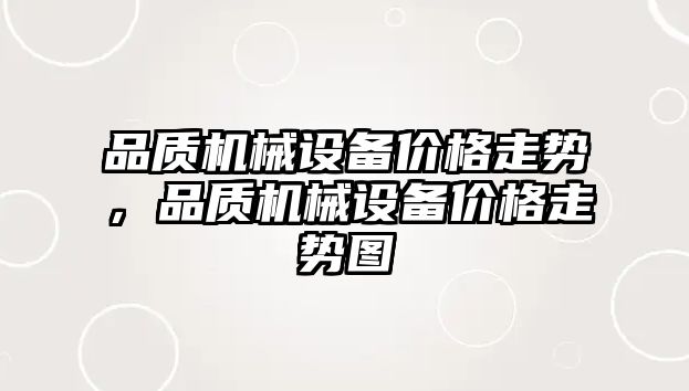 品質(zhì)機(jī)械設(shè)備價(jià)格走勢(shì)，品質(zhì)機(jī)械設(shè)備價(jià)格走勢(shì)圖