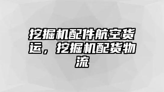 挖掘機(jī)配件航空貨運(yùn)，挖掘機(jī)配貨物流