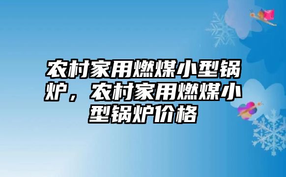 農(nóng)村家用燃煤小型鍋爐，農(nóng)村家用燃煤小型鍋爐價(jià)格