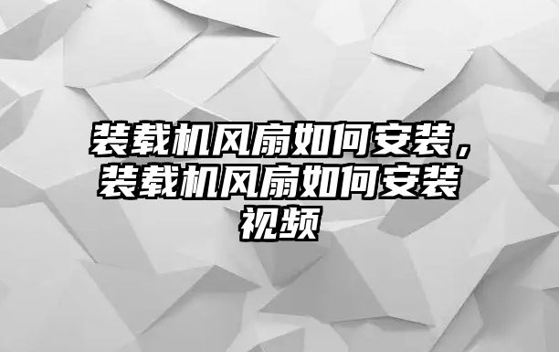 裝載機(jī)風(fēng)扇如何安裝，裝載機(jī)風(fēng)扇如何安裝視頻