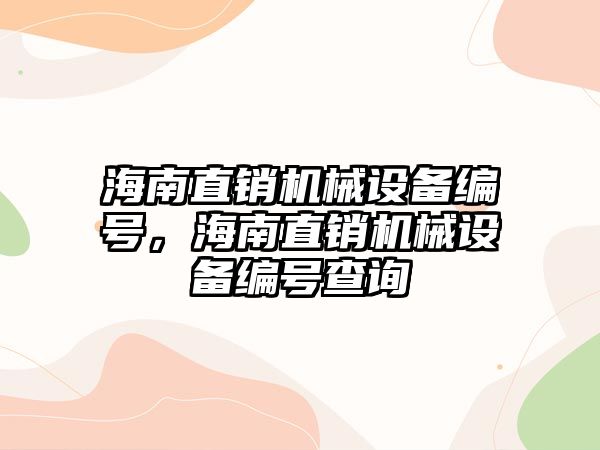 海南直銷機(jī)械設(shè)備編號，海南直銷機(jī)械設(shè)備編號查詢